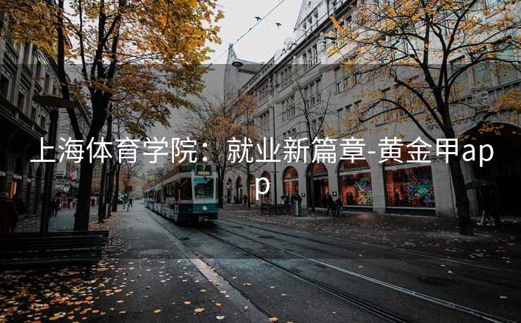 上海体育学院：就业新篇章-黄金甲app