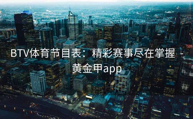 BTV体育节目表：精彩赛事尽在掌握  -黄金甲app