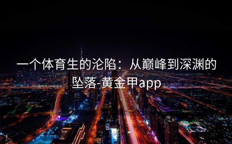 一个体育生的沦陷：从巅峰到深渊的坠落-黄金甲app