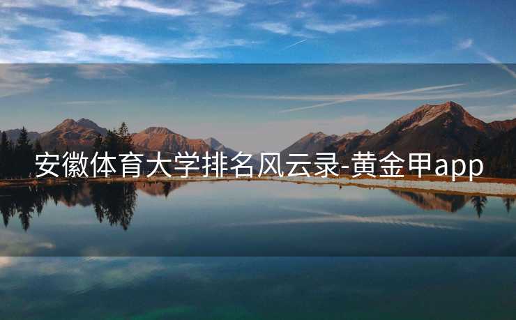 安徽体育大学排名风云录-黄金甲app