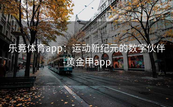 乐竞体育app：运动新纪元的数字伙伴-黄金甲app