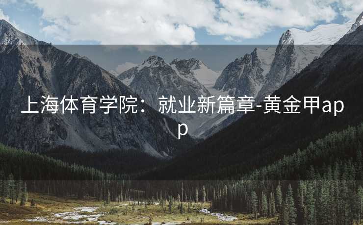 上海体育学院：就业新篇章-黄金甲app