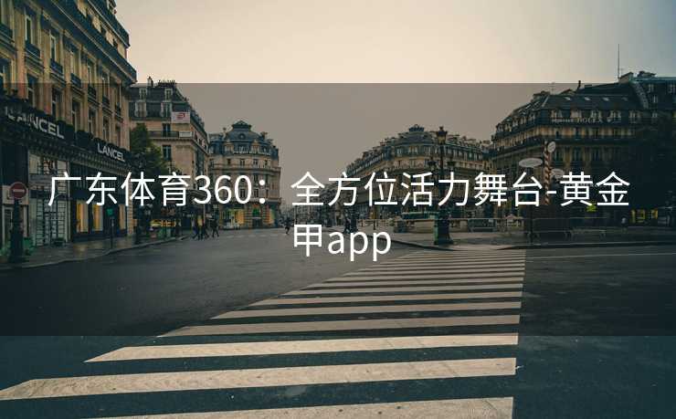 广东体育360：全方位活力舞台-黄金甲app