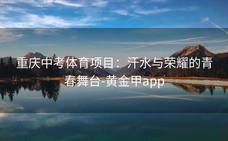 重庆中考体育项目：汗水与荣耀的青春舞台-黄金甲app