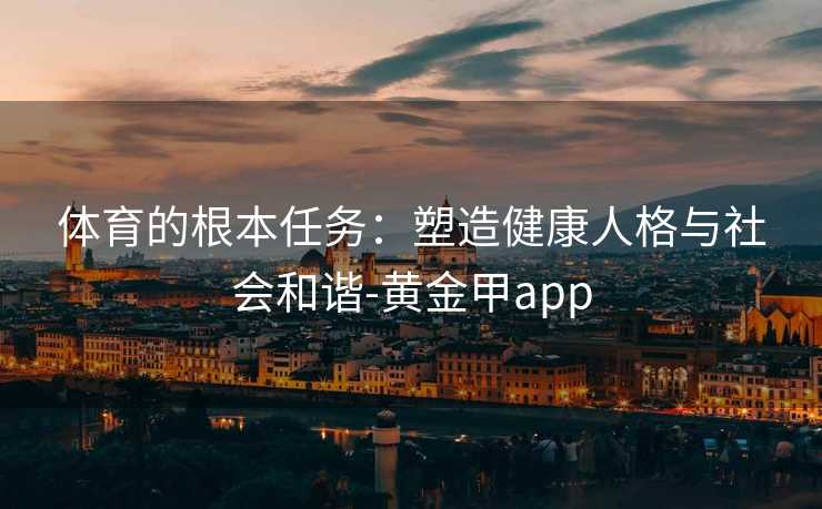 体育的根本任务：塑造健康人格与社会和谐-黄金甲app