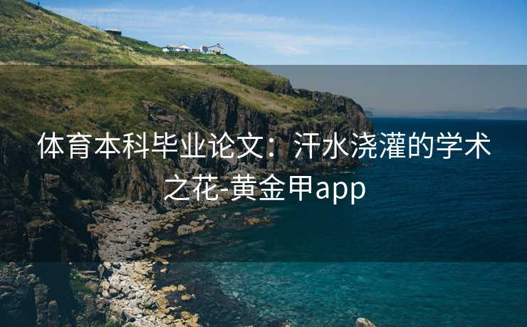 体育本科毕业论文：汗水浇灌的学术之花-黄金甲app