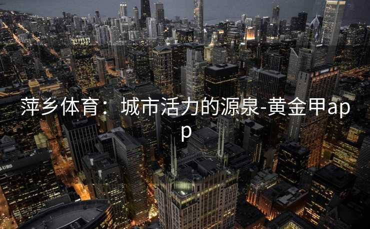 萍乡体育：城市活力的源泉-黄金甲app