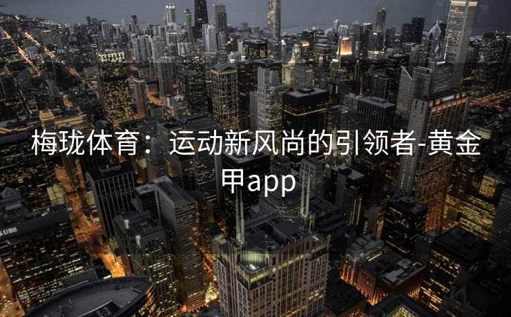 梅珑体育：运动新风尚的引领者-黄金甲app
