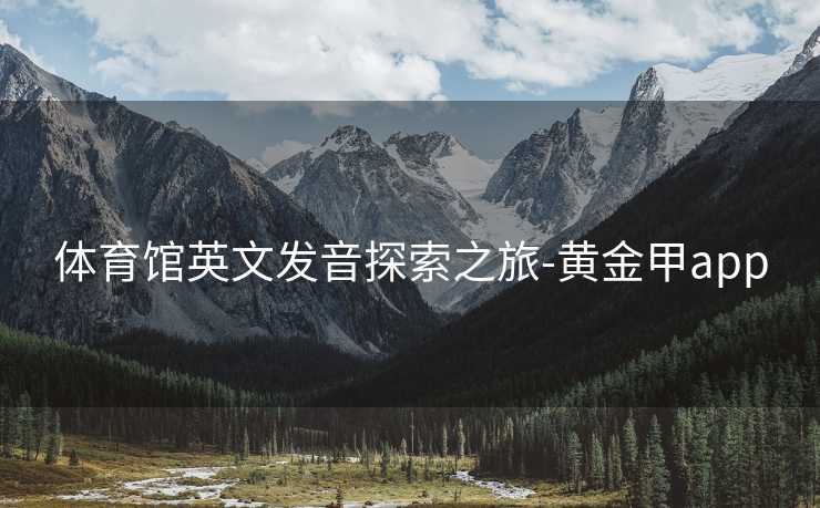 体育馆英文发音探索之旅-黄金甲app