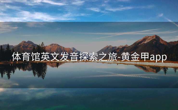 体育馆英文发音探索之旅-黄金甲app