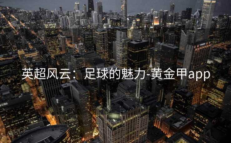 英超风云：足球的魅力-黄金甲app