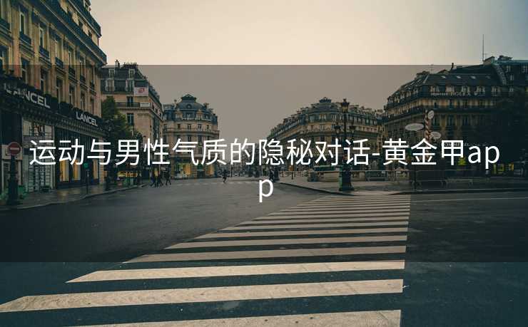 运动与男性气质的隐秘对话-黄金甲app