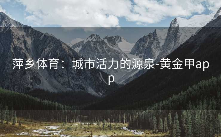 萍乡体育：城市活力的源泉-黄金甲app
