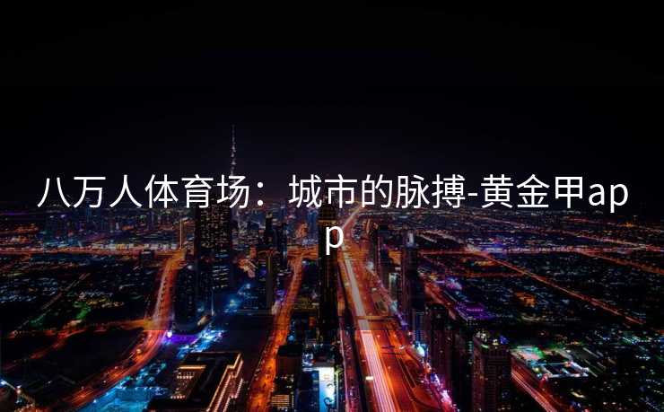 八万人体育场：城市的脉搏-黄金甲app