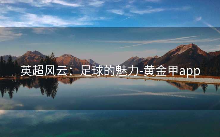 英超风云：足球的魅力-黄金甲app