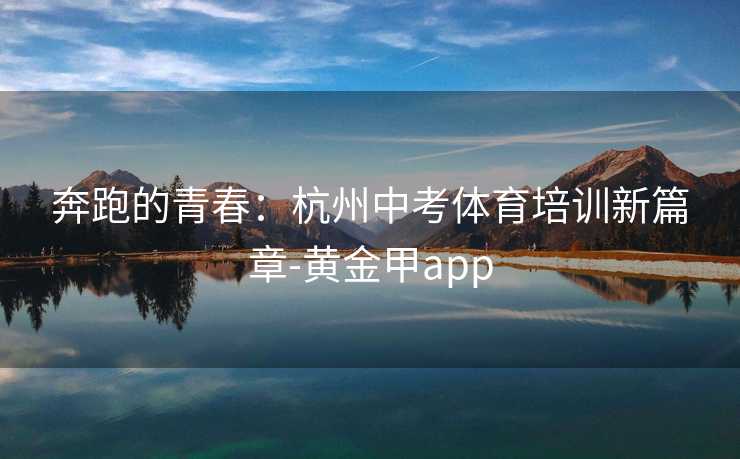 奔跑的青春：杭州中考体育培训新篇章-黄金甲app