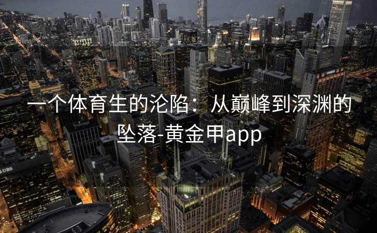 一个体育生的沦陷：从巅峰到深渊的坠落-黄金甲app