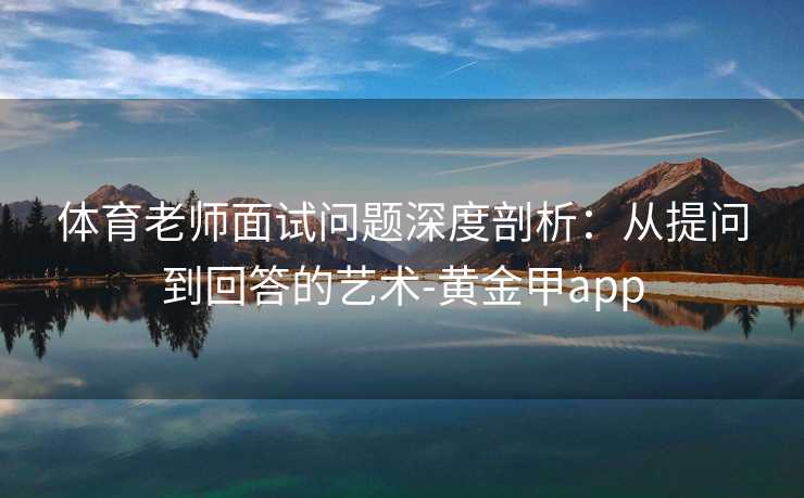 体育老师面试问题深度剖析：从提问到回答的艺术-黄金甲app