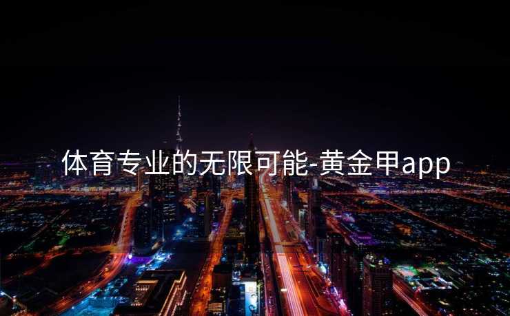 体育专业的无限可能-黄金甲app