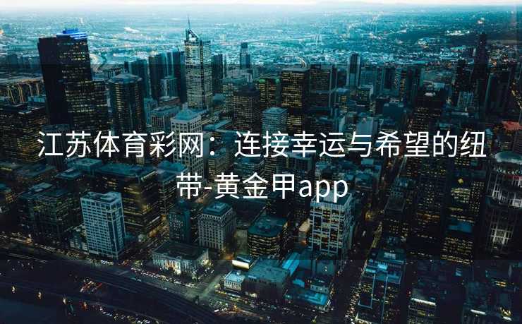 江苏体育彩网：连接幸运与希望的纽带-黄金甲app