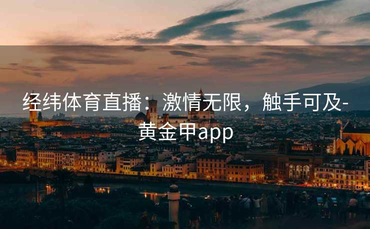 经纬体育直播：激情无限，触手可及-黄金甲app