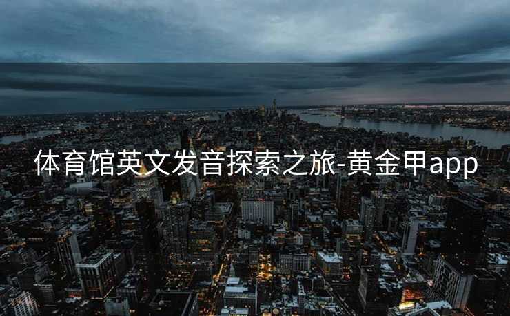 体育馆英文发音探索之旅-黄金甲app