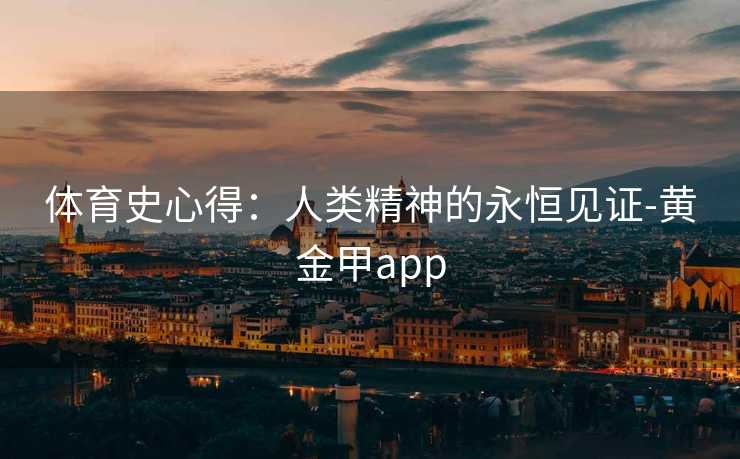 体育史心得：人类精神的永恒见证-黄金甲app