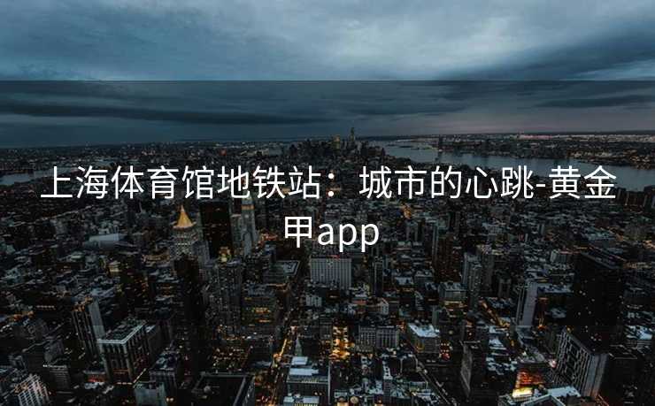 上海体育馆地铁站：城市的心跳-黄金甲app