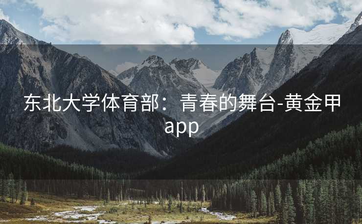 东北大学体育部：青春的舞台-黄金甲app