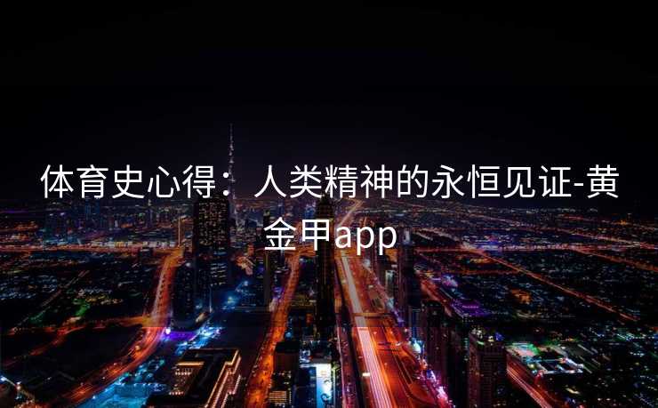 体育史心得：人类精神的永恒见证-黄金甲app