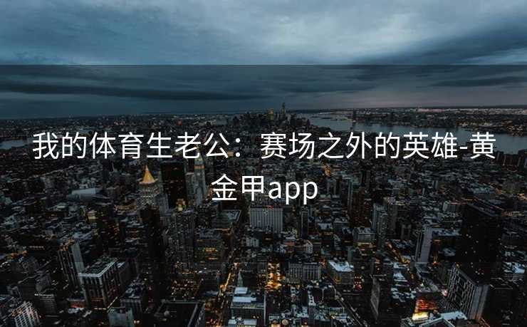 我的体育生老公：赛场之外的英雄-黄金甲app