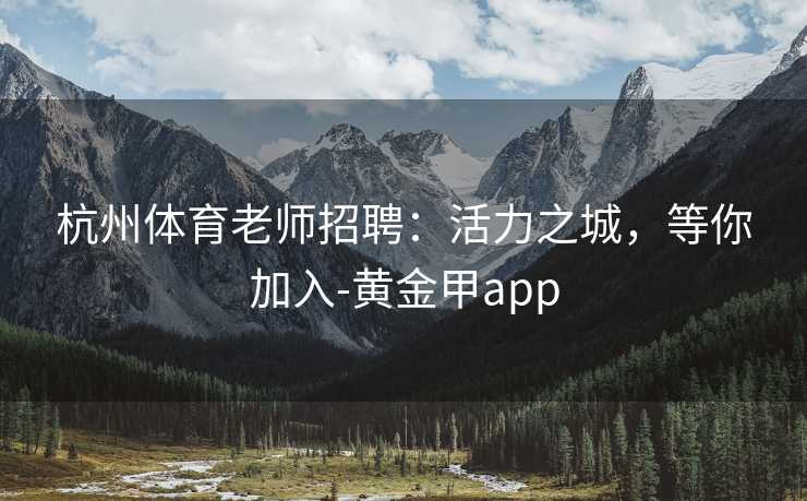杭州体育老师招聘：活力之城，等你加入-黄金甲app