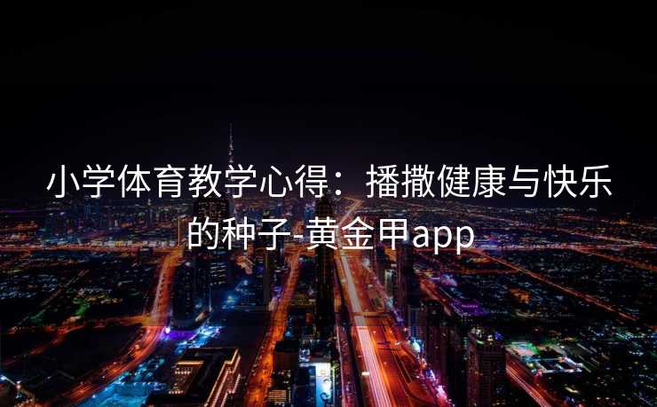 小学体育教学心得：播撒健康与快乐的种子-黄金甲app
