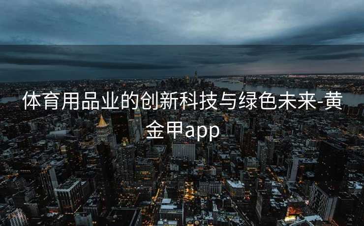 体育用品业的创新科技与绿色未来-黄金甲app