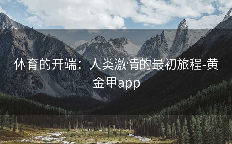 体育的开端：人类激情的最初旅程-黄金甲app