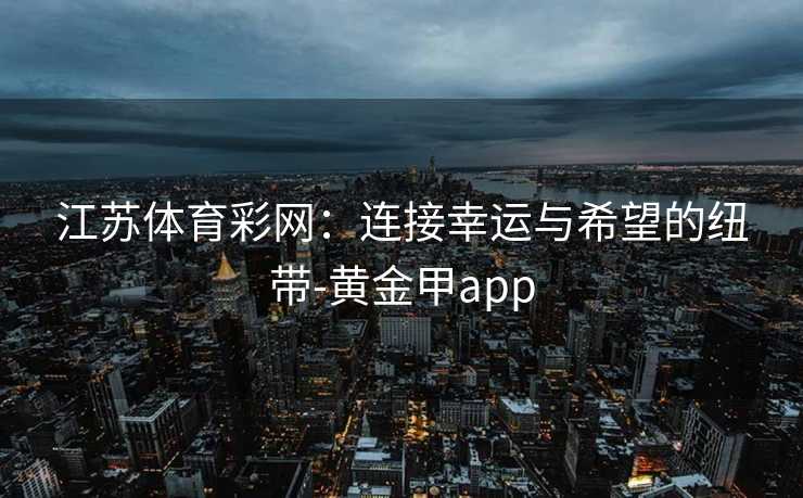 江苏体育彩网：连接幸运与希望的纽带-黄金甲app