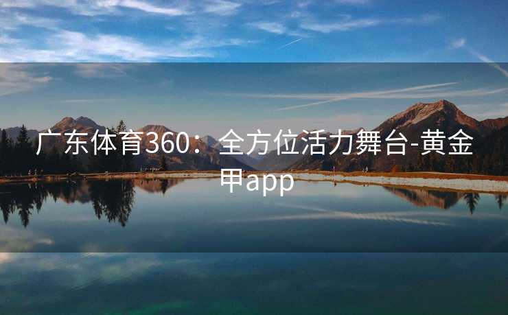 广东体育360：全方位活力舞台-黄金甲app
