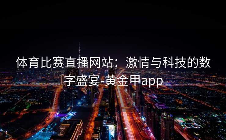 体育比赛直播网站：激情与科技的数字盛宴-黄金甲app