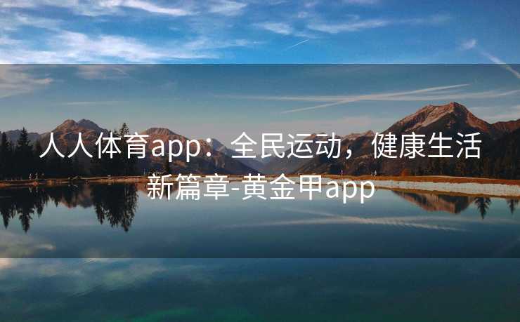 人人体育app：全民运动，健康生活新篇章-黄金甲app
