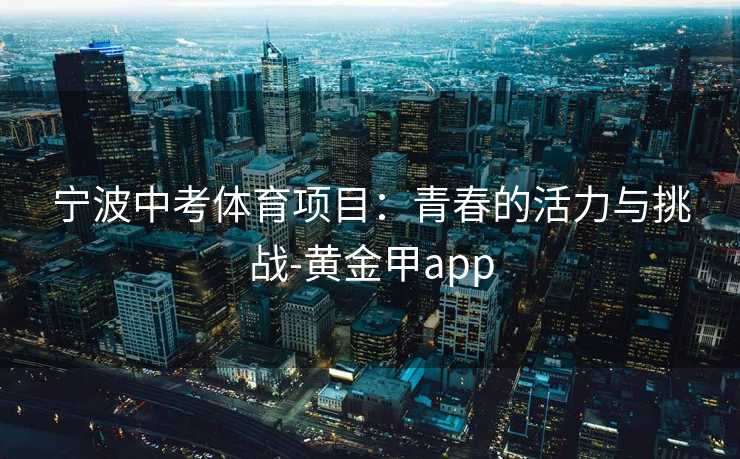 宁波中考体育项目：青春的活力与挑战-黄金甲app