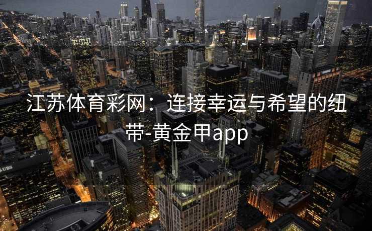 江苏体育彩网：连接幸运与希望的纽带-黄金甲app