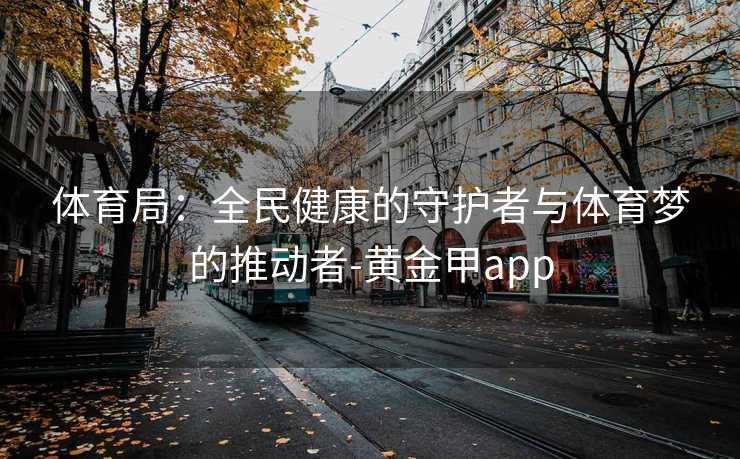 体育局：全民健康的守护者与体育梦的推动者-黄金甲app