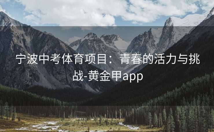 宁波中考体育项目：青春的活力与挑战-黄金甲app