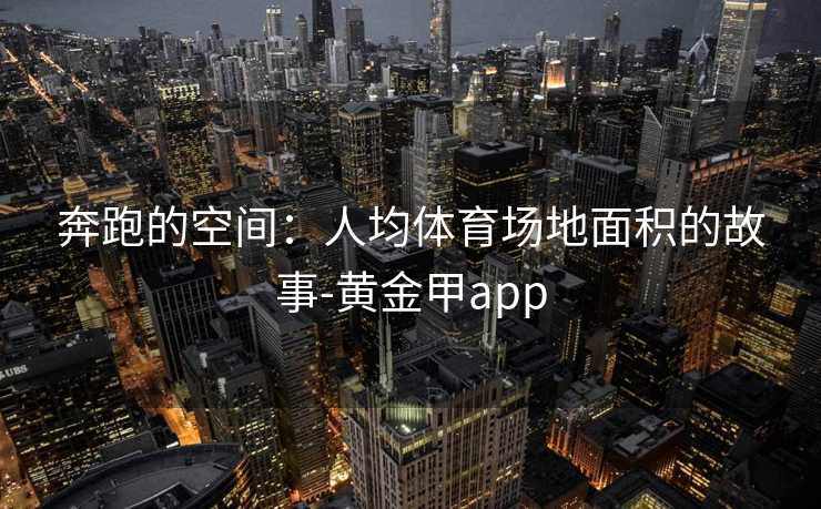 奔跑的空间：人均体育场地面积的故事-黄金甲app