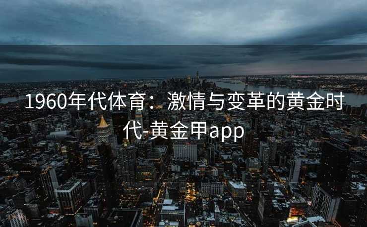 1960年代体育：激情与变革的黄金时代-黄金甲app