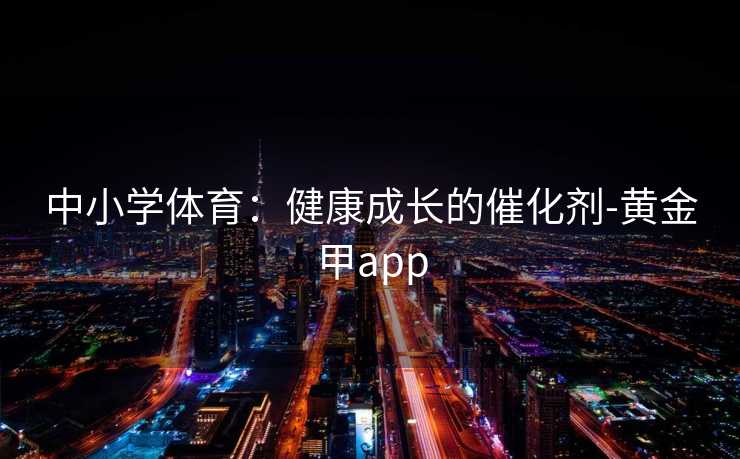 中小学体育：健康成长的催化剂-黄金甲app