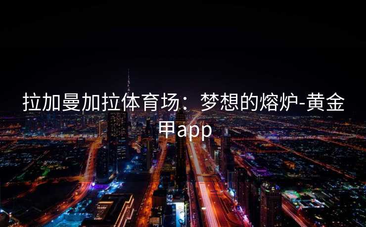 拉加曼加拉体育场：梦想的熔炉-黄金甲app