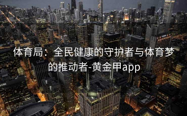 体育局：全民健康的守护者与体育梦的推动者-黄金甲app