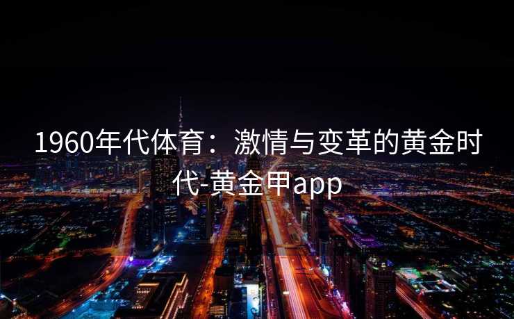 1960年代体育：激情与变革的黄金时代-黄金甲app
