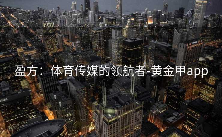 盈方：体育传媒的领航者-黄金甲app